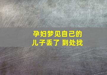 孕妇梦见自己的儿子丢了 到处找